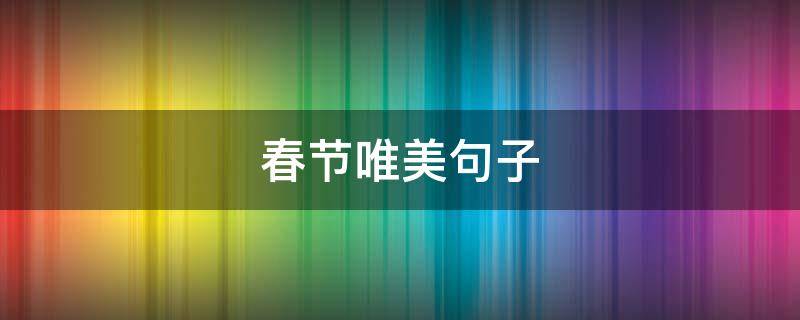 春节唯美句子（春节唯美句子小学生）