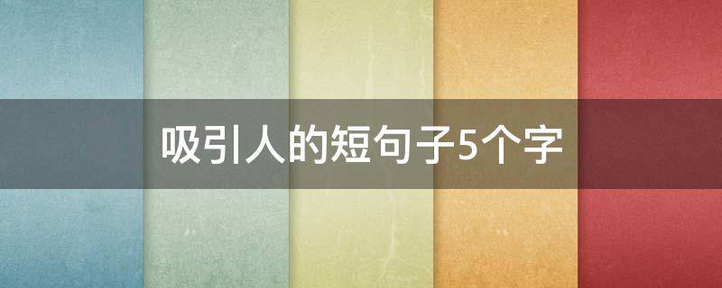 吸引人的短句子5个字 吸引人的短句子10个字