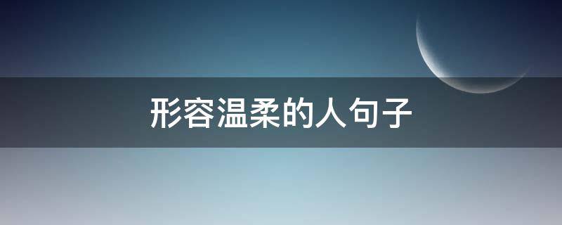 形容温柔的人句子 形容温柔的人句子有哪些