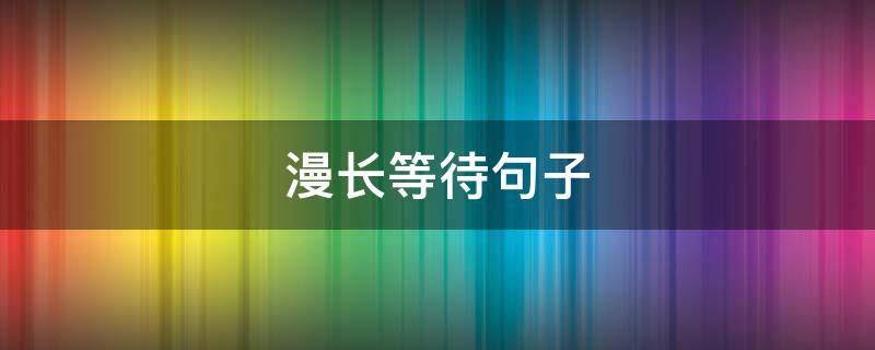 漫长等待句子（漫长等待句子简短）
