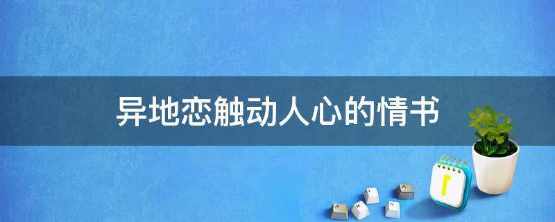 异地恋触动人心的情书（异地恋触动人心的情书100字）