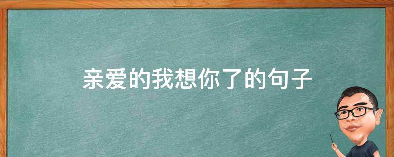 亲爱的我想你了的句子（男人最爱听的致命情话）
