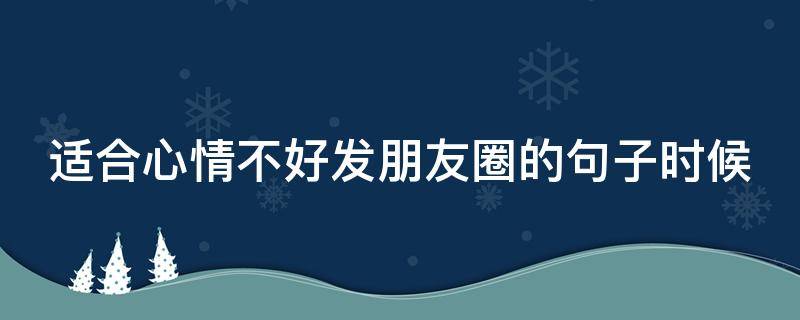 适合心情不好发朋友圈的句子时候 心情不好,应该发什么朋友圈?