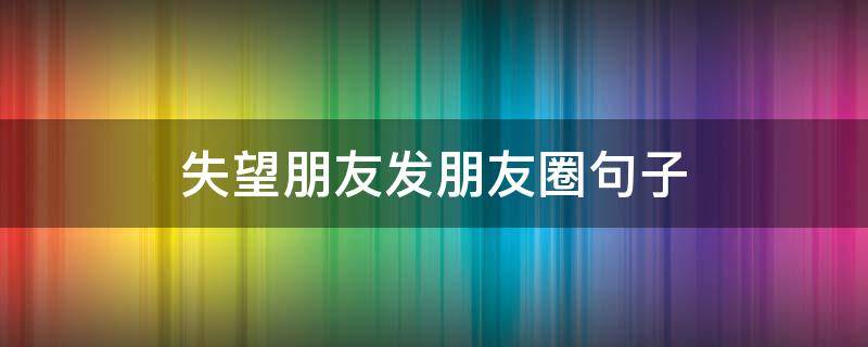 失望朋友发朋友圈句子