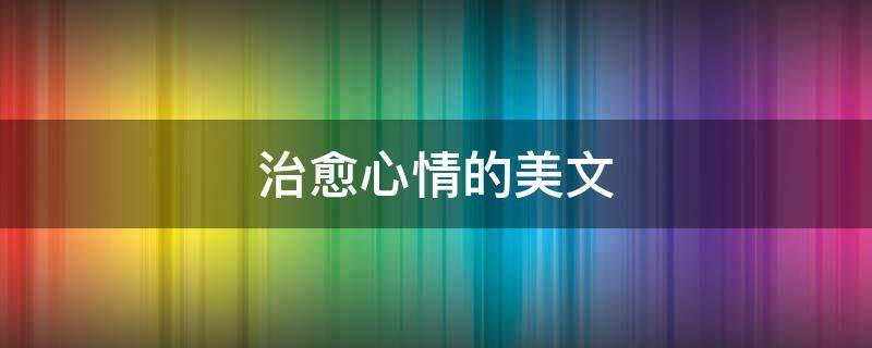 治愈心情的美文（治愈心情的美文句子）