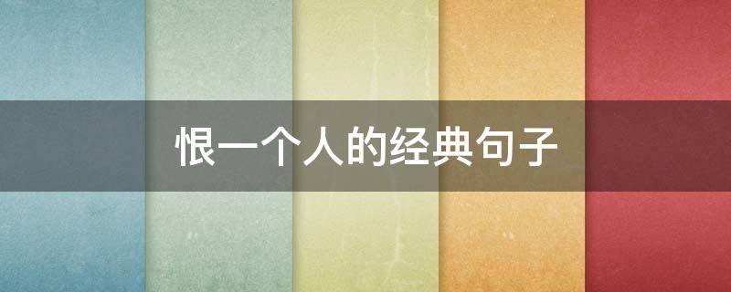 恨一个人的经典句子（恨一个人的经典句子简短）