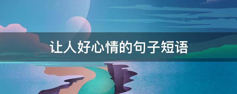 让人好心情的句子短语（让人好心情的句子短语图片）