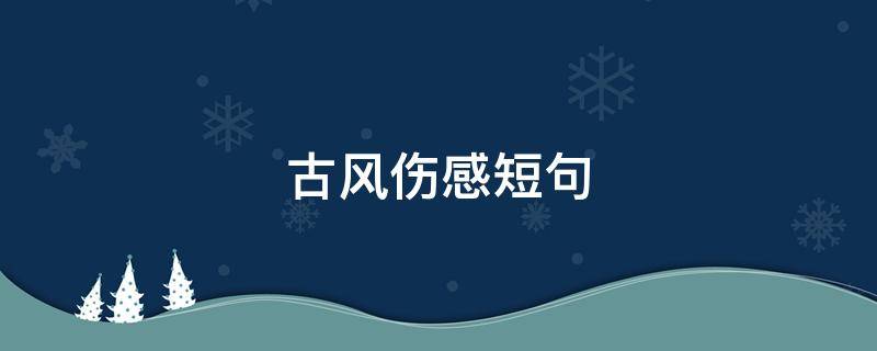 古风伤感短句 古风伤感短句8字以内