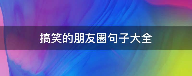 搞笑的朋友圈句子大全 搞笑的朋友圈句子大全图片