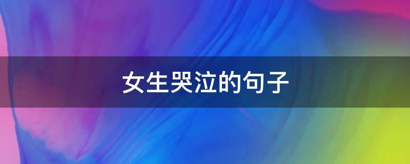 女生哭泣的句子 女生哭泣的句子说说心情