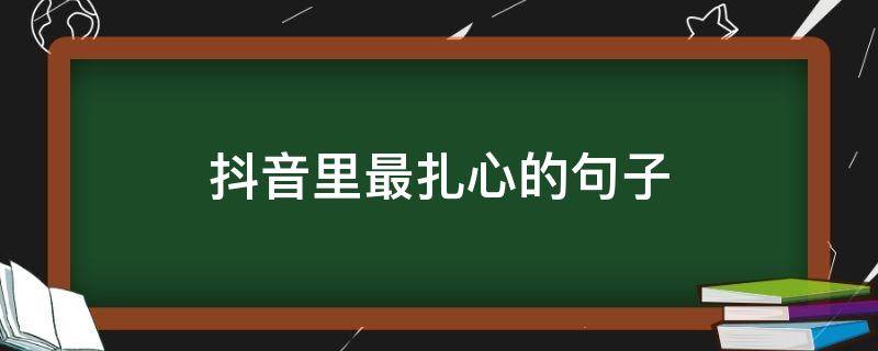 抖音里最扎心的句子（抖音扎心的短句）