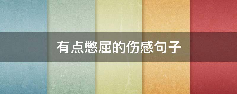 有点憋屈的伤感句子 有点憋屈的伤感句子说说