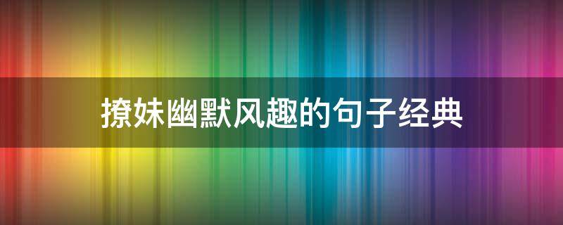 撩妹幽默风趣的句子经典 撩妹幽默风趣的句子经典短句