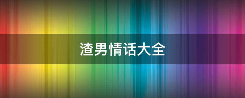 渣男情话大全 渣男情话语录
