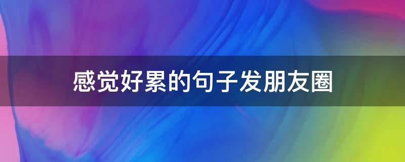 感觉好累的句子发朋友圈
