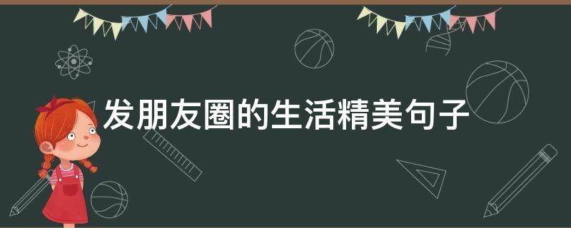 发朋友圈的生活精美句子（发朋友圈的生活精美句子图片）