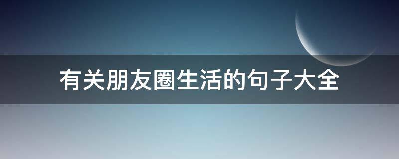 有关朋友圈生活的句子大全 朋友圈关于生活的句子