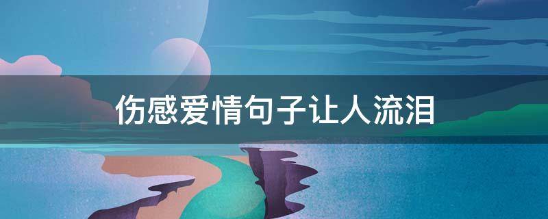 伤感爱情句子让人流泪（伤感爱情句子让人流泪图片）