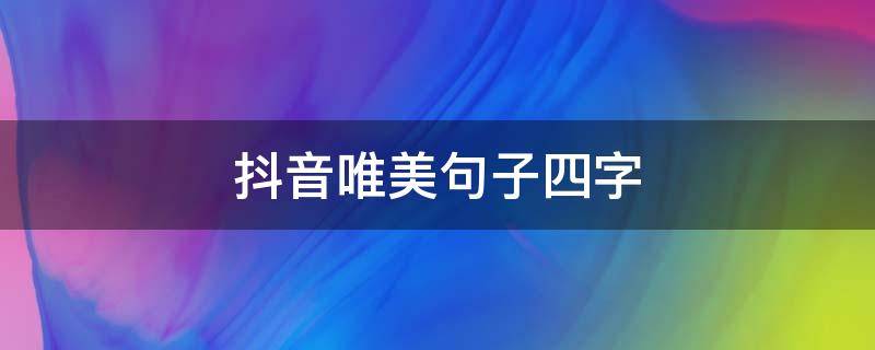 抖音唯美句子四字（抖音文案四字）