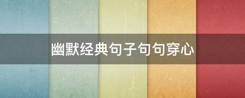幽默经典句子句句穿心（幽默 句子）