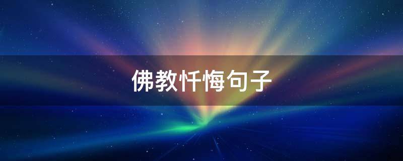 佛教忏悔句子（佛教忏悔句子怎么写）