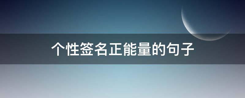 个性签名正能量的句子 个性签名正能量短句