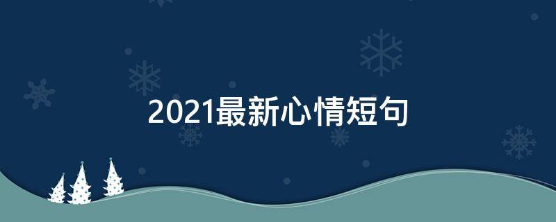 2021最新心情短句 2021心情短语