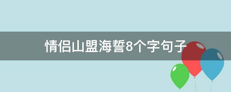 情侣山盟海誓8个字句子 情侣山盟海誓8个字句子怎么写