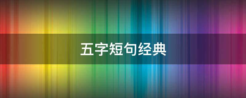 五字短句经典 五言励志名句