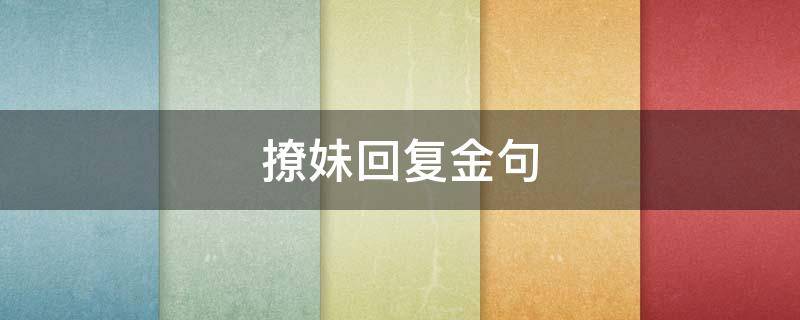 撩妹回复金句（撩妹回复大全）