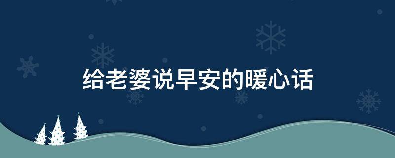 给老婆说早安的暖心话 给老婆说早安的暖心话简短