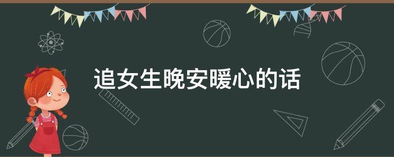 追女生晚安暖心的话 追女孩子晚安暖心句子