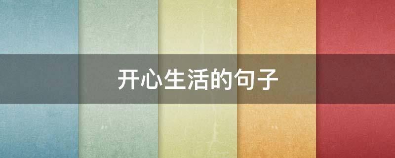 开心生活的句子（激励开心生活的句子）