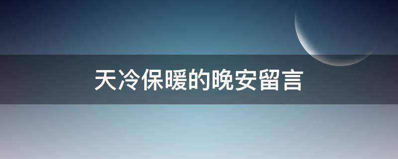 天冷保暖的晚安留言（天冷晚安温馨句子）