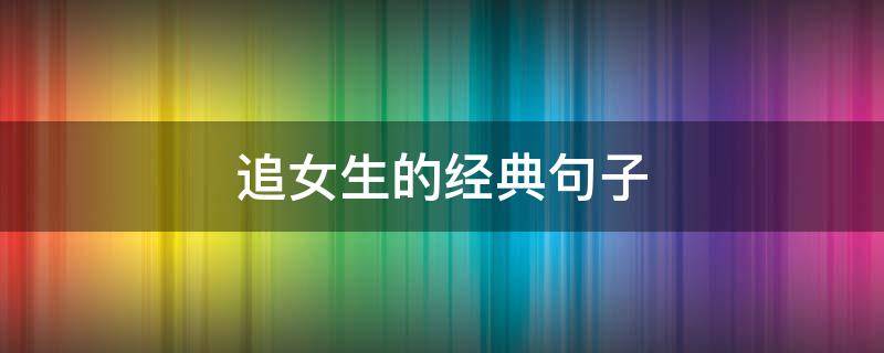 追女生的经典句子（追女生的经典句子短句）