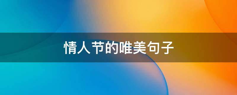 情人节的唯美句子 情人节的唯美句子发朋友圈