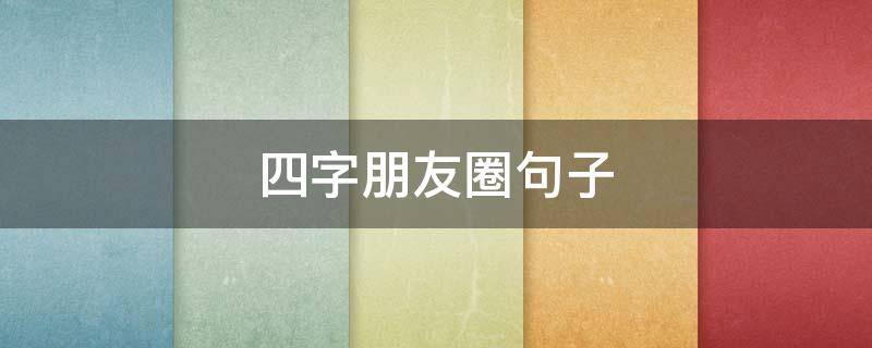 四字朋友圈句子（朋友圈四字短句）