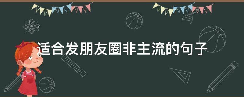 适合发朋友圈非主流的句子（适合发朋友圈非主流的句子简短）