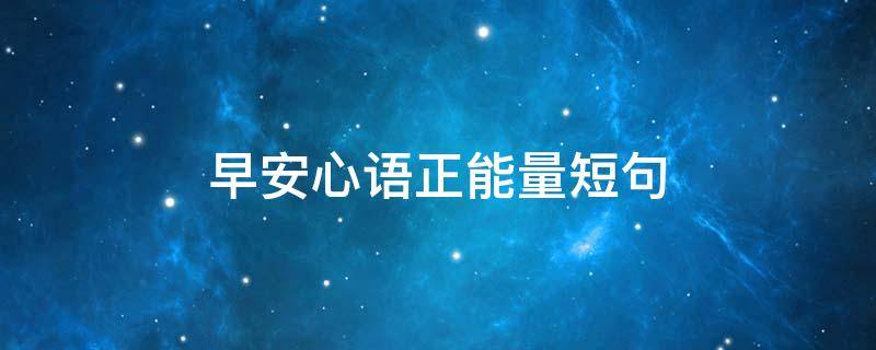 早安心语正能量短句 正能量早安心语每日一句