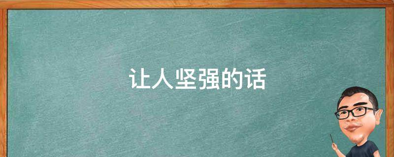 让人坚强的话（让人坚强的话怎么说）