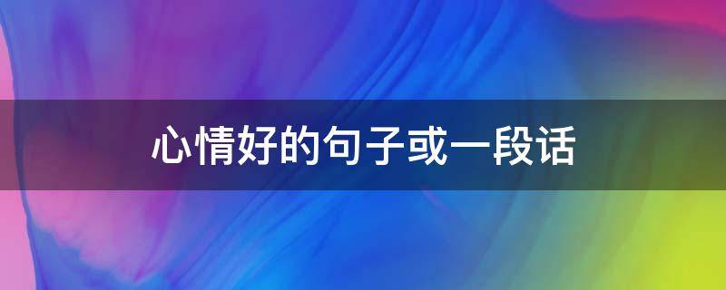 心情好的句子或一段话（心情好的句子或一段话短句）