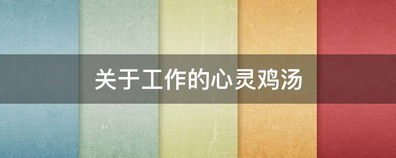 关于工作的心灵鸡汤 关于工作的心灵鸡汤经典语录