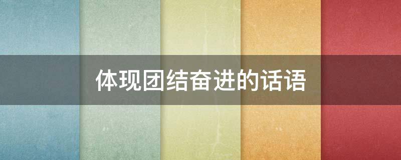 体现团结奋进的话语（团结奋进的短语）