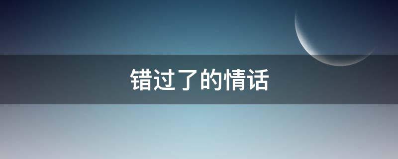 错过了的情话（错过了的情话句子）