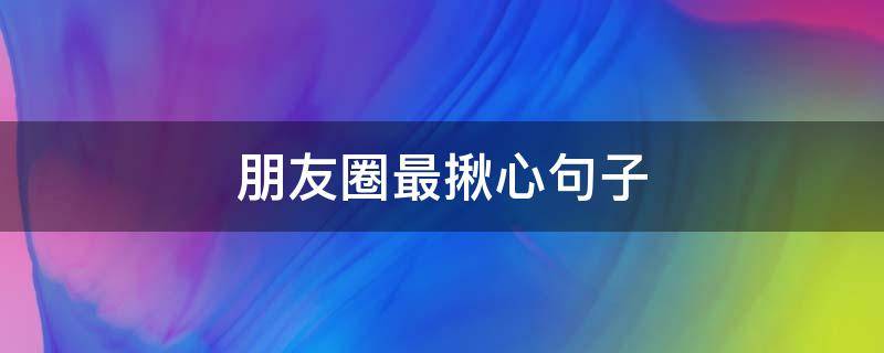 朋友圈最揪心句子（朋友圈最揪心句子短句）