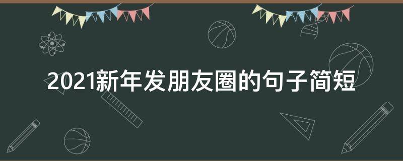 2021新年发朋友圈的句子简短