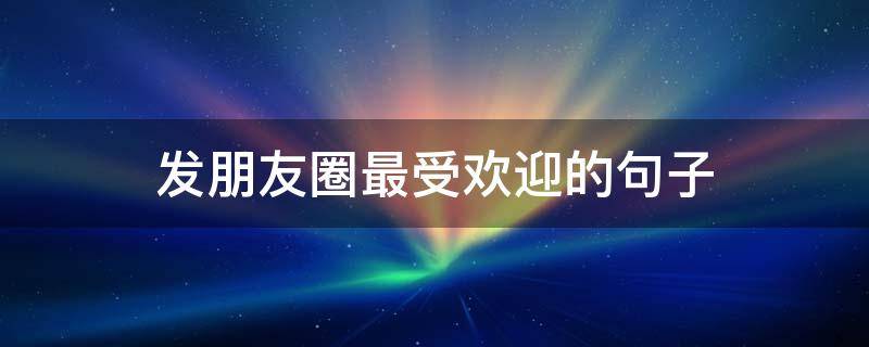 发朋友圈最受欢迎的句子