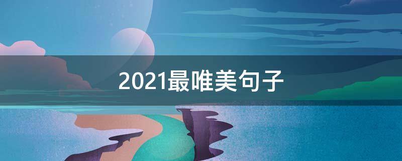 2021最唯美句子（2021唯美句子图片）