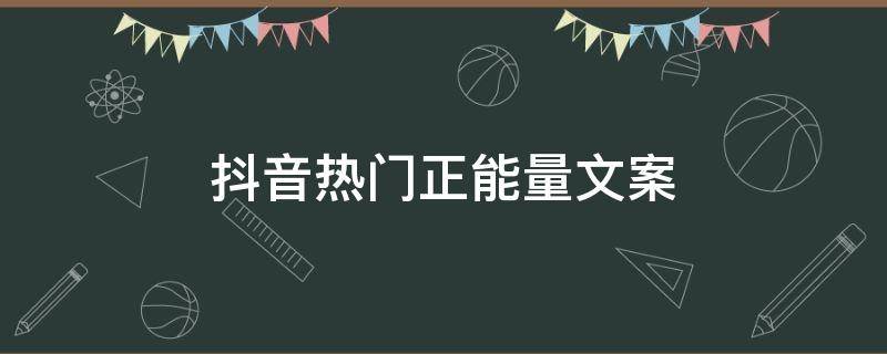 抖音热门正能量文案（抖音热门正能量文案可以让人评论）