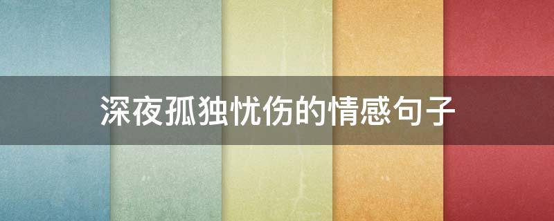 深夜孤独忧伤的情感句子（深夜孤独忧伤的情感句子短句）